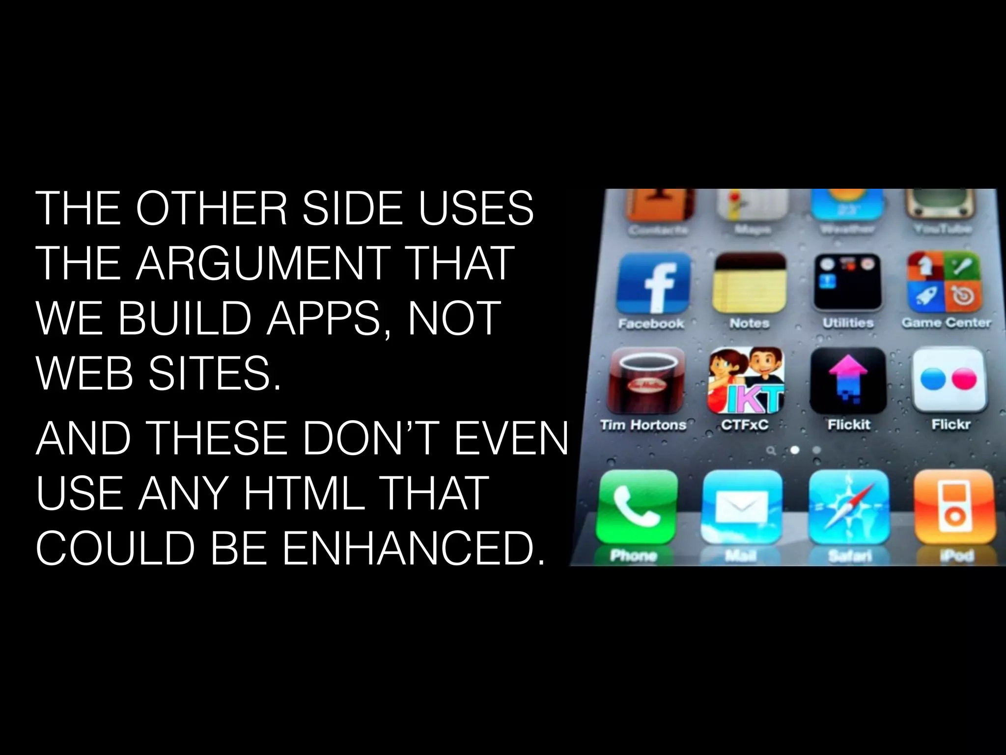 THE OTHER SIDE USES
THE ARGUMENT THAT
WE BUILD APPS, NOT
WEB SITES.
AND THESE DON’T EVEN
USE ANY HTML THAT
COULD BE ENHANCED.
 