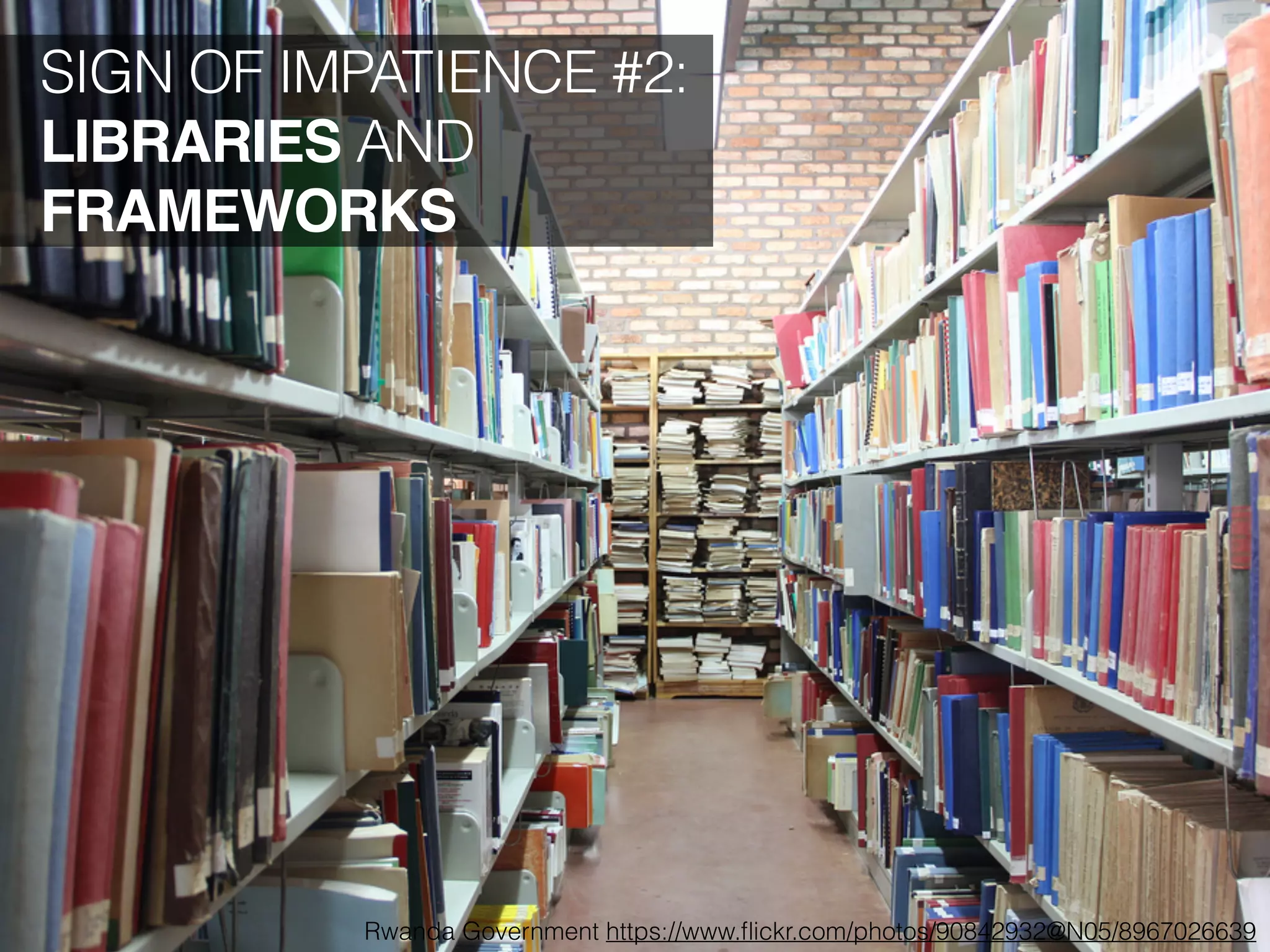 SIGN OF IMPATIENCE #2:
LIBRARIES AND
FRAMEWORKS
Rwanda Government https://www.ﬂickr.com/photos/90842932@N05/8967026639
 