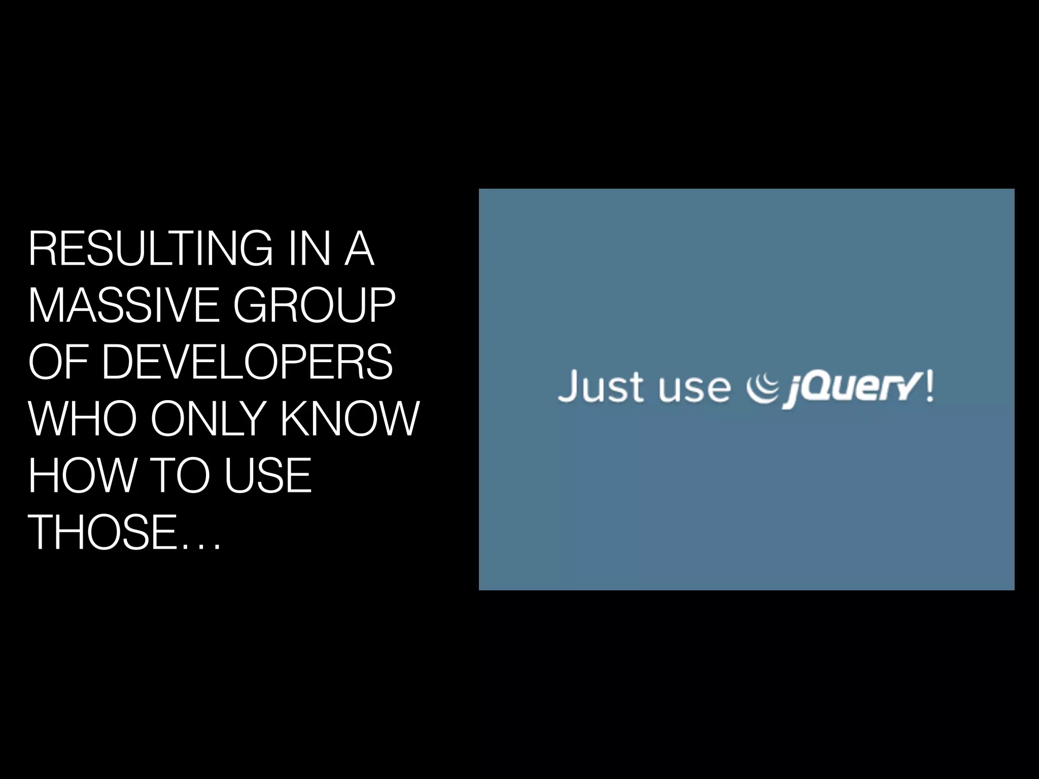 RESULTING IN A
MASSIVE GROUP
OF DEVELOPERS
WHO ONLY KNOW
HOW TO USE
THOSE…
 