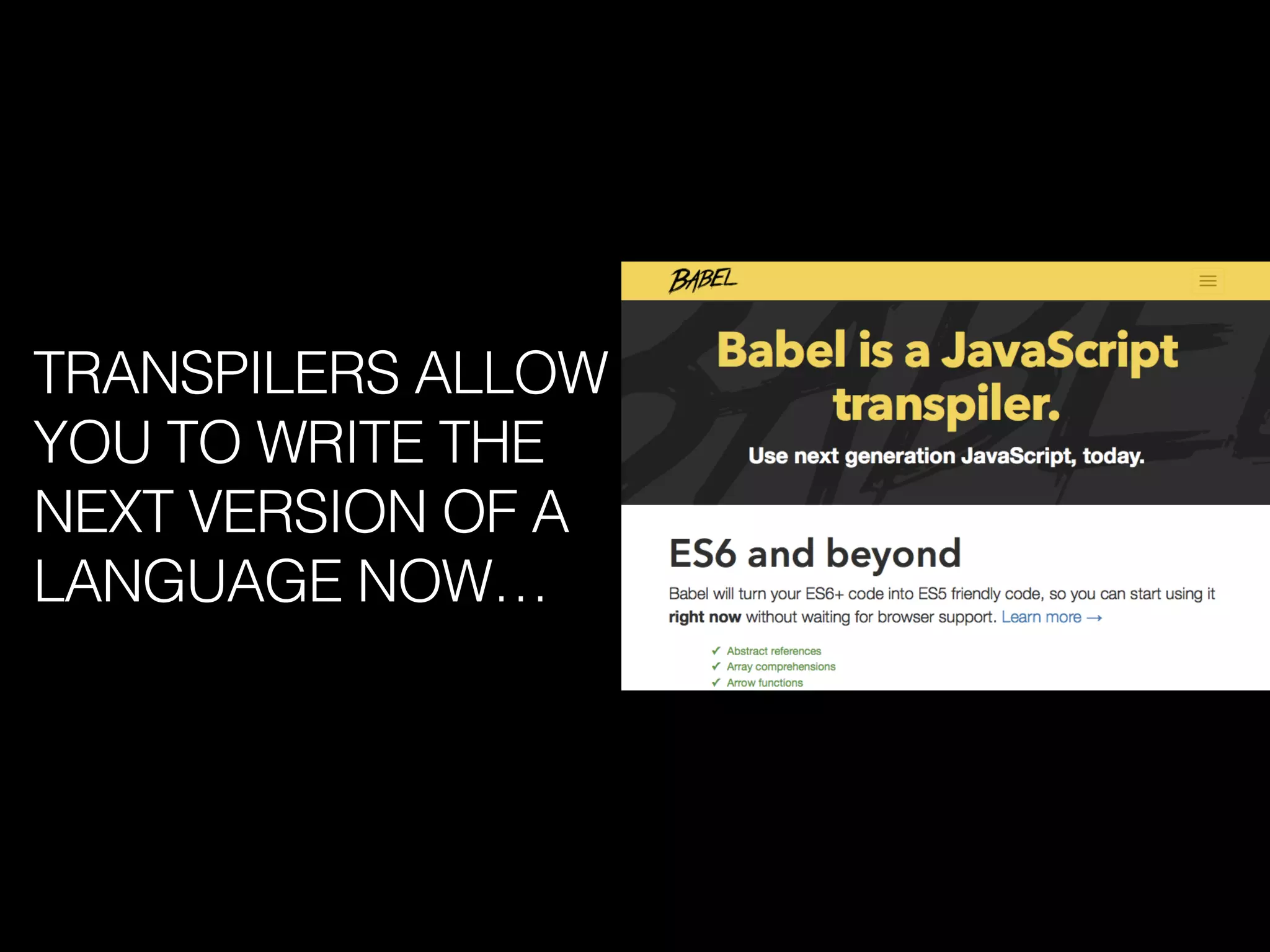 TRANSPILERS ALLOW
YOU TO WRITE THE
NEXT VERSION OF A
LANGUAGE NOW…
 