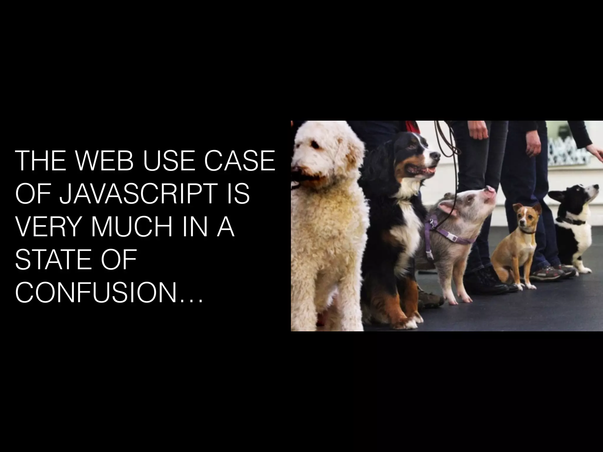 THE WEB USE CASE
OF JAVASCRIPT IS
VERY MUCH IN A
STATE OF
CONFUSION…
 