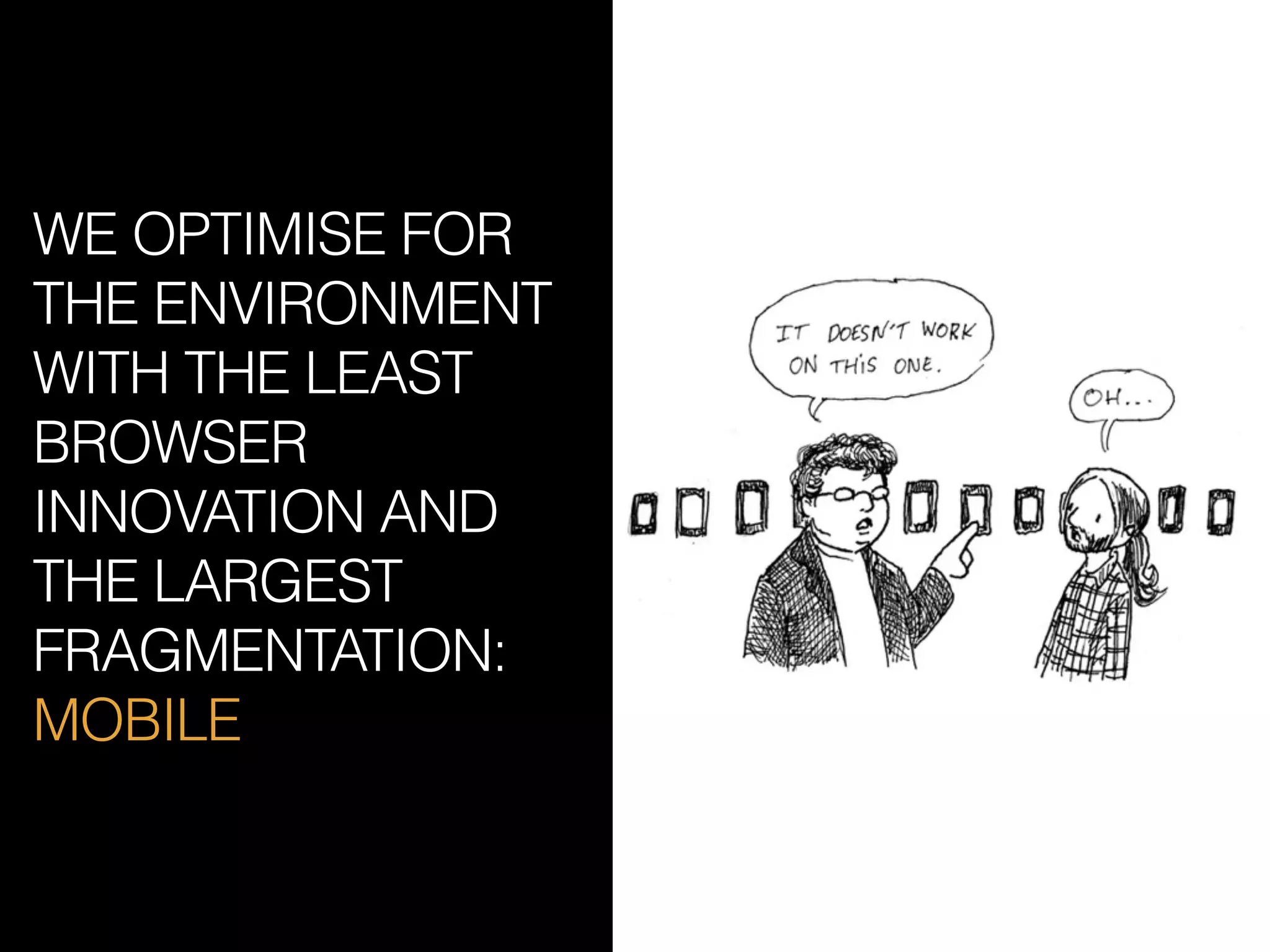 WE OPTIMISE FOR
THE ENVIRONMENT
WITH THE LEAST
BROWSER
INNOVATION AND
THE LARGEST
FRAGMENTATION:
MOBILE
 