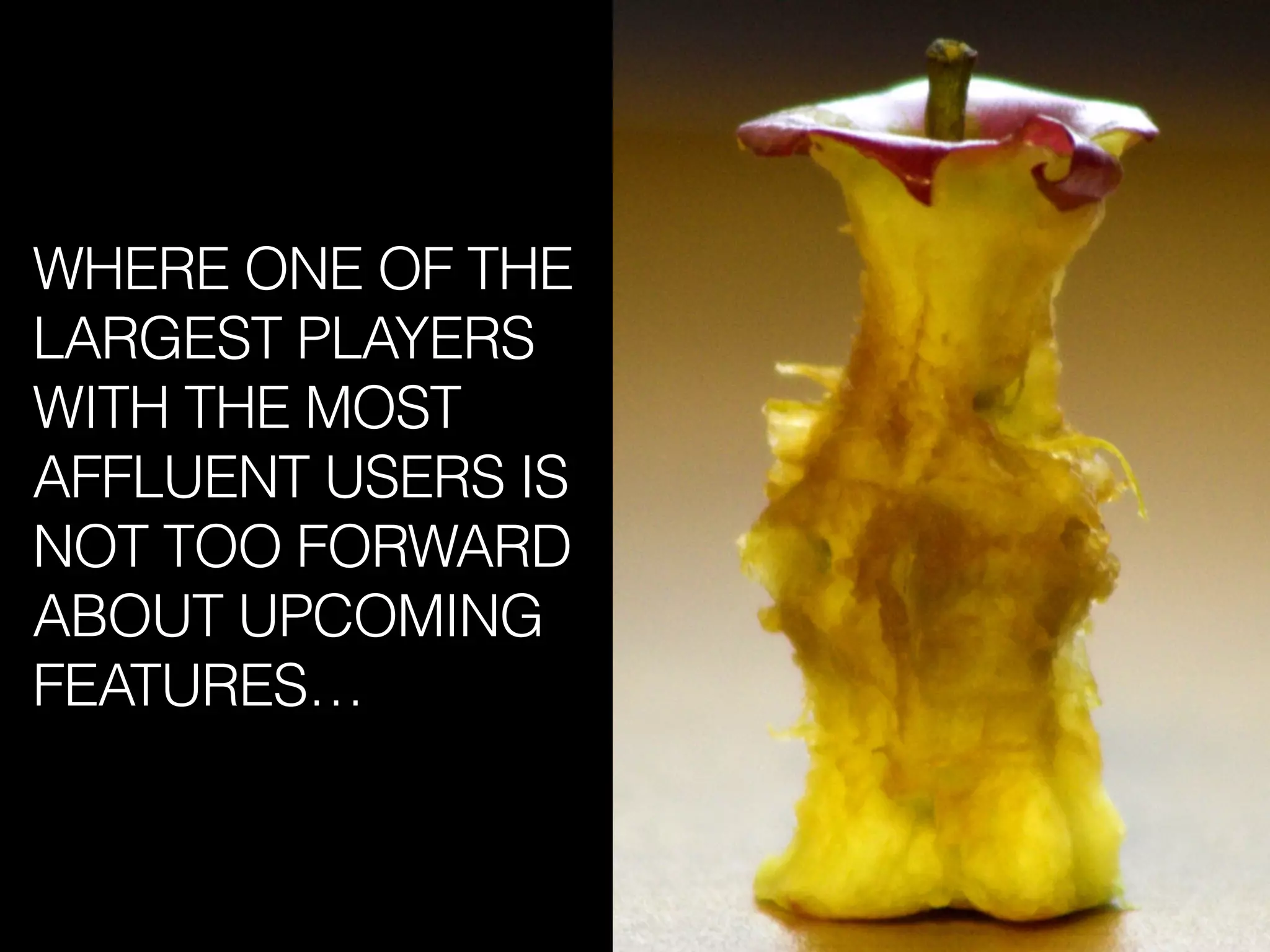 WHERE ONE OF THE
LARGEST PLAYERS
WITH THE MOST
AFFLUENT USERS IS
NOT TOO FORWARD
ABOUT UPCOMING
FEATURES…
 