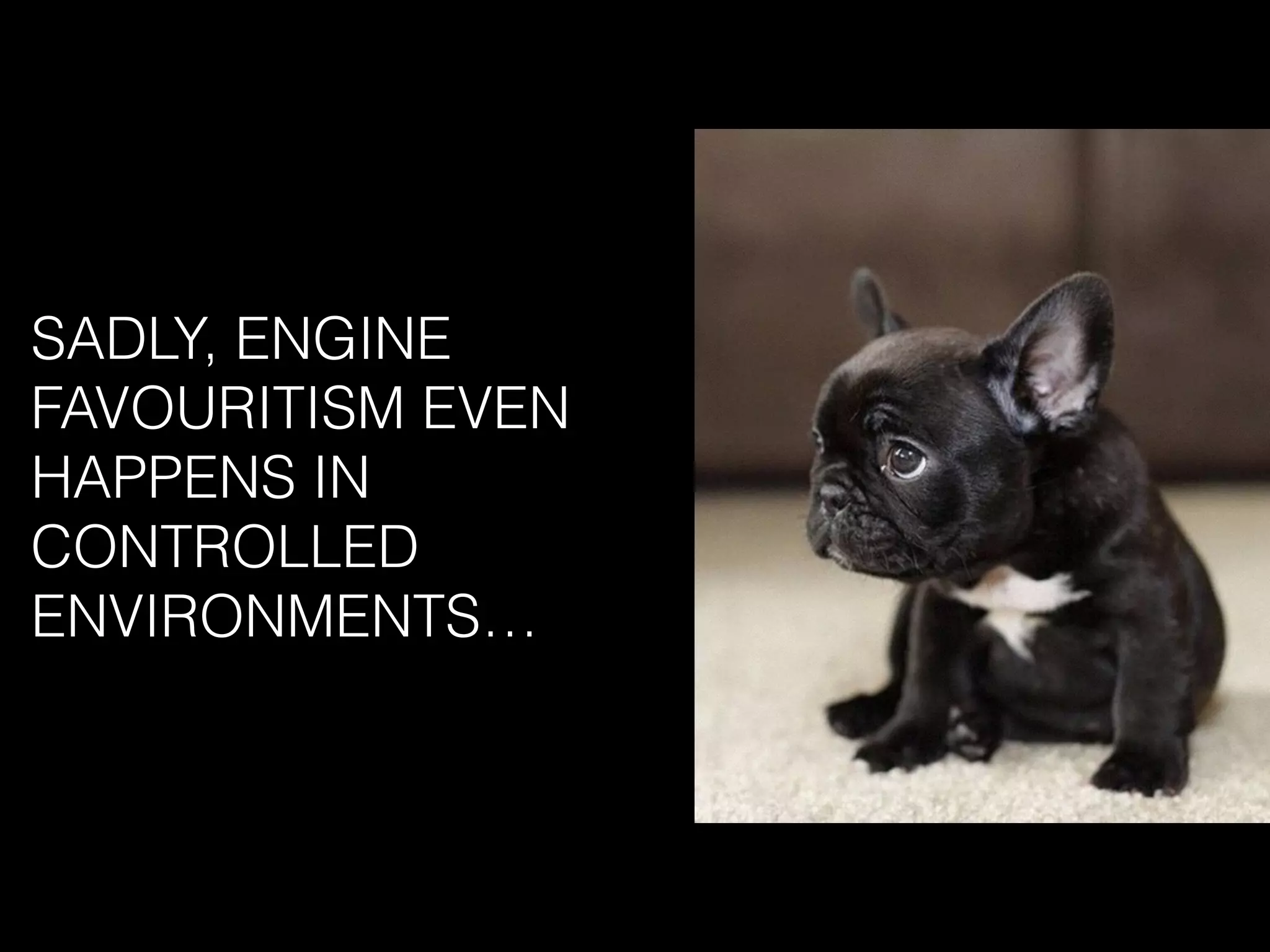SADLY, ENGINE
FAVOURITISM EVEN
HAPPENS IN
CONTROLLED
ENVIRONMENTS…
 