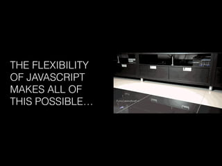 THE FLEXIBILITY
OF JAVASCRIPT
MAKES ALL OF
THIS POSSIBLE…
 