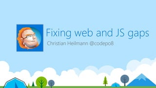 Fixing web and JS gaps
Christian Heilmann @codepo8
 
