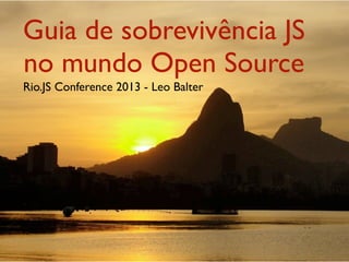 Guia de sobrevivência JS
no mundo Open Source
Rio.JS Conference 2013 - Leo Balter
 