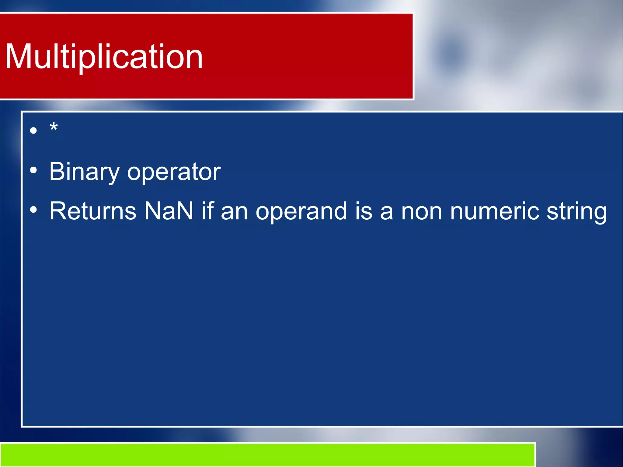 Multiplication
●
*
●
Binary operator
●
Returns NaN if an operand is a non numeric string
 