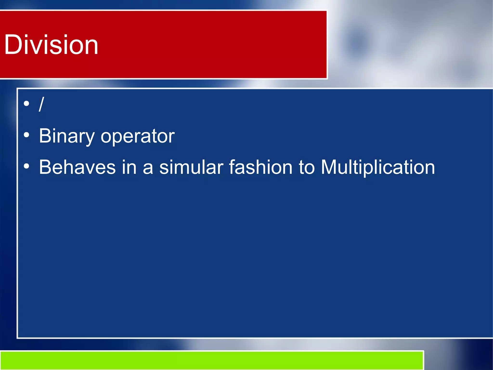 Division
●
/
●
Binary operator
●
Behaves in a simular fashion to Multiplication
 
