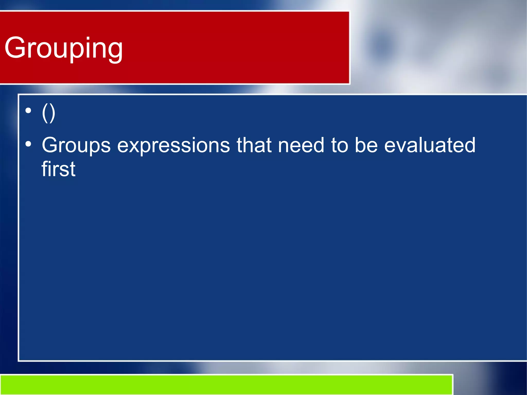 Grouping
●
()
●
Groups expressions that need to be evaluated
first
 