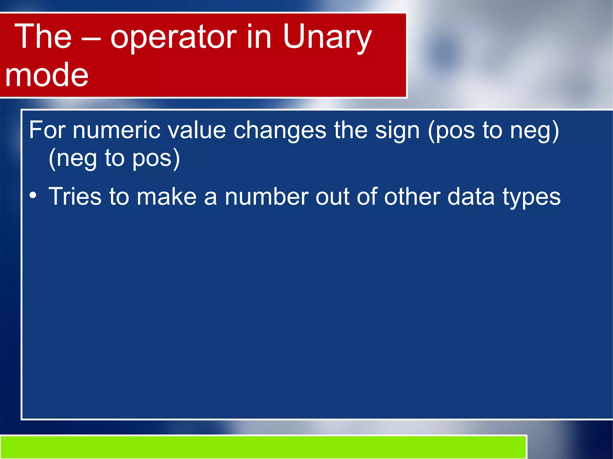 The – operator in Unary
mode
For numeric value changes the sign (pos to neg)
(neg to pos)
●
Tries to make a number out of other data types
 