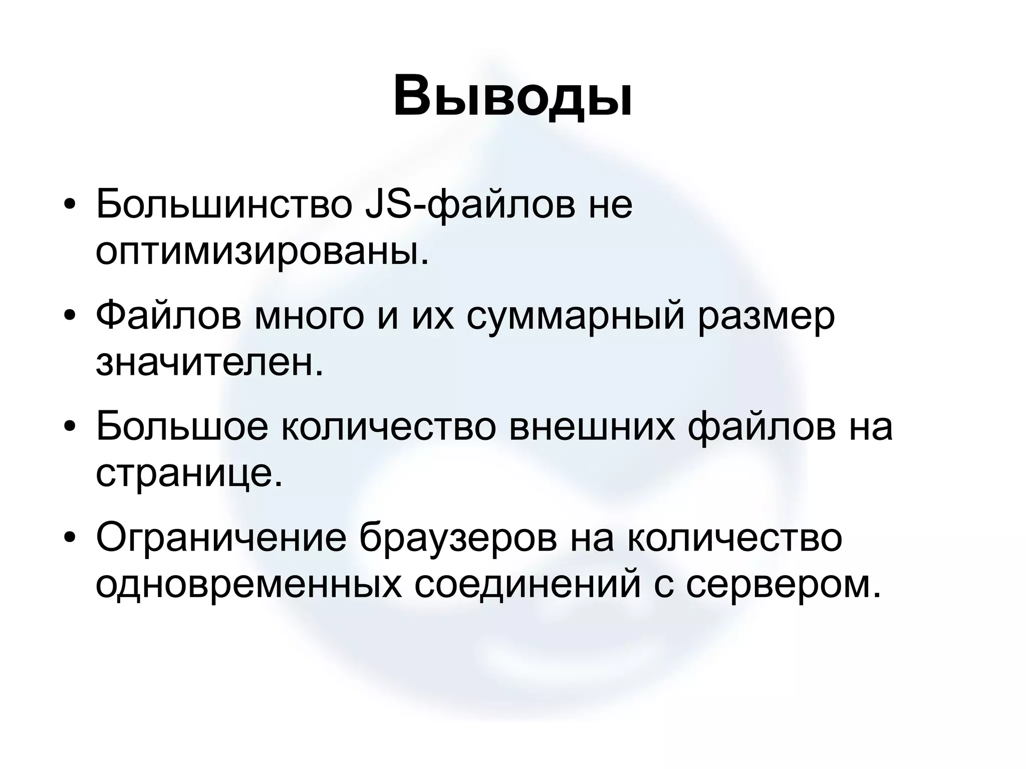 Выводы ● Большинство JS-файлов не оптимизированы. ● Файлов много и их суммарный размер значителен. ● Большое количество внешних файлов на странице. ● Ограничение браузеров на количество одновременных соединений с сервером. 