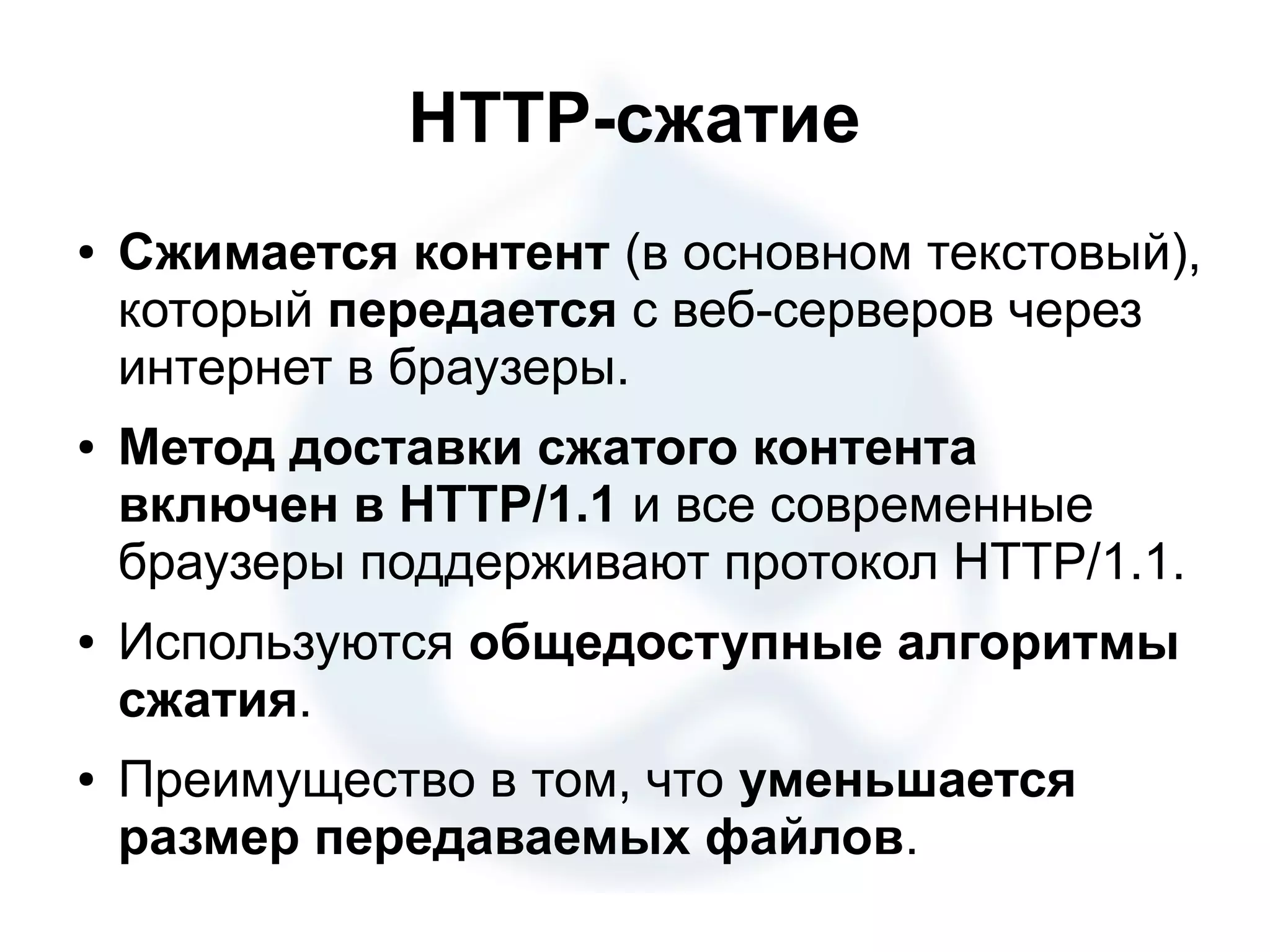 HTTP-cжатие ● Сжимается контент (в основном текстовый), который передается с веб-серверов через интернет в браузеры. ● Метод доставки сжатого контента включен в HTTP/1.1 и все современные браузеры поддерживают протокол HTTP/1.1. ● Используются общедоступные алгоритмы сжатия. ● Преимущество в том, что уменьшается размер передаваемых файлов. 