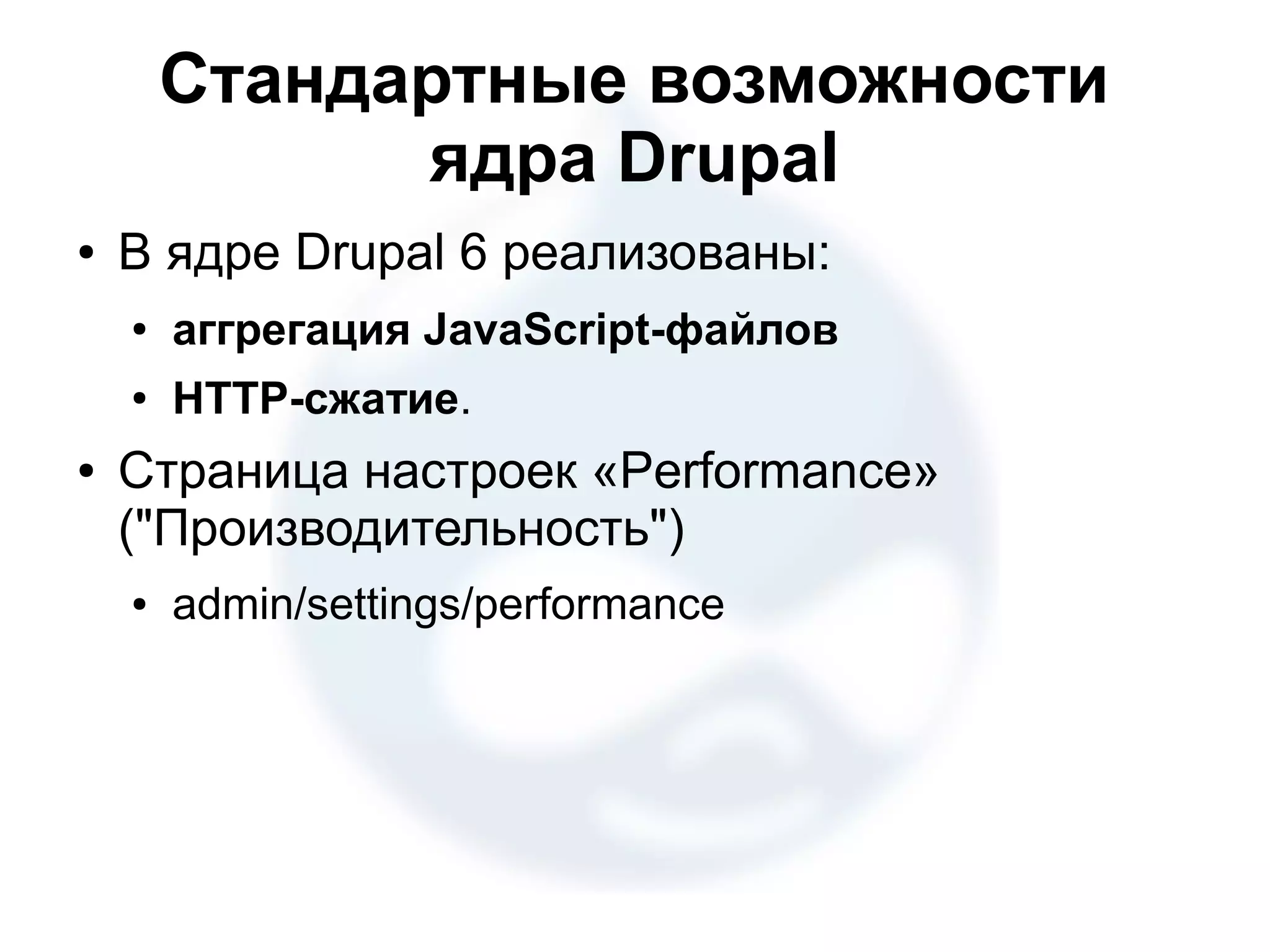Стандартные возможности ядра Drupal ● В ядре Drupal 6 реализованы: ● аггрегация JavaScript-файлов ● HTTP-сжатие. ● Страница настроек «Performance» ("Производительность") ● admin/settings/performance 
