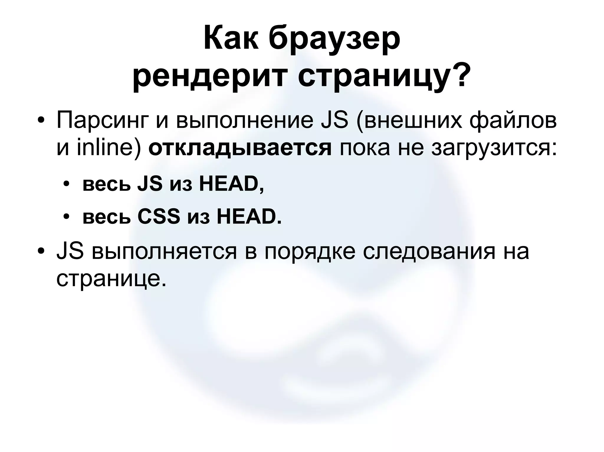 Как браузер рендерит страницу? ● Парсинг и выполнение JS (внешних файлов и inline) откладывается пока не загрузится: ● весь JS из HEAD, ● весь CSS из HEAD. ● JS выполняется в порядке следования на странице. 