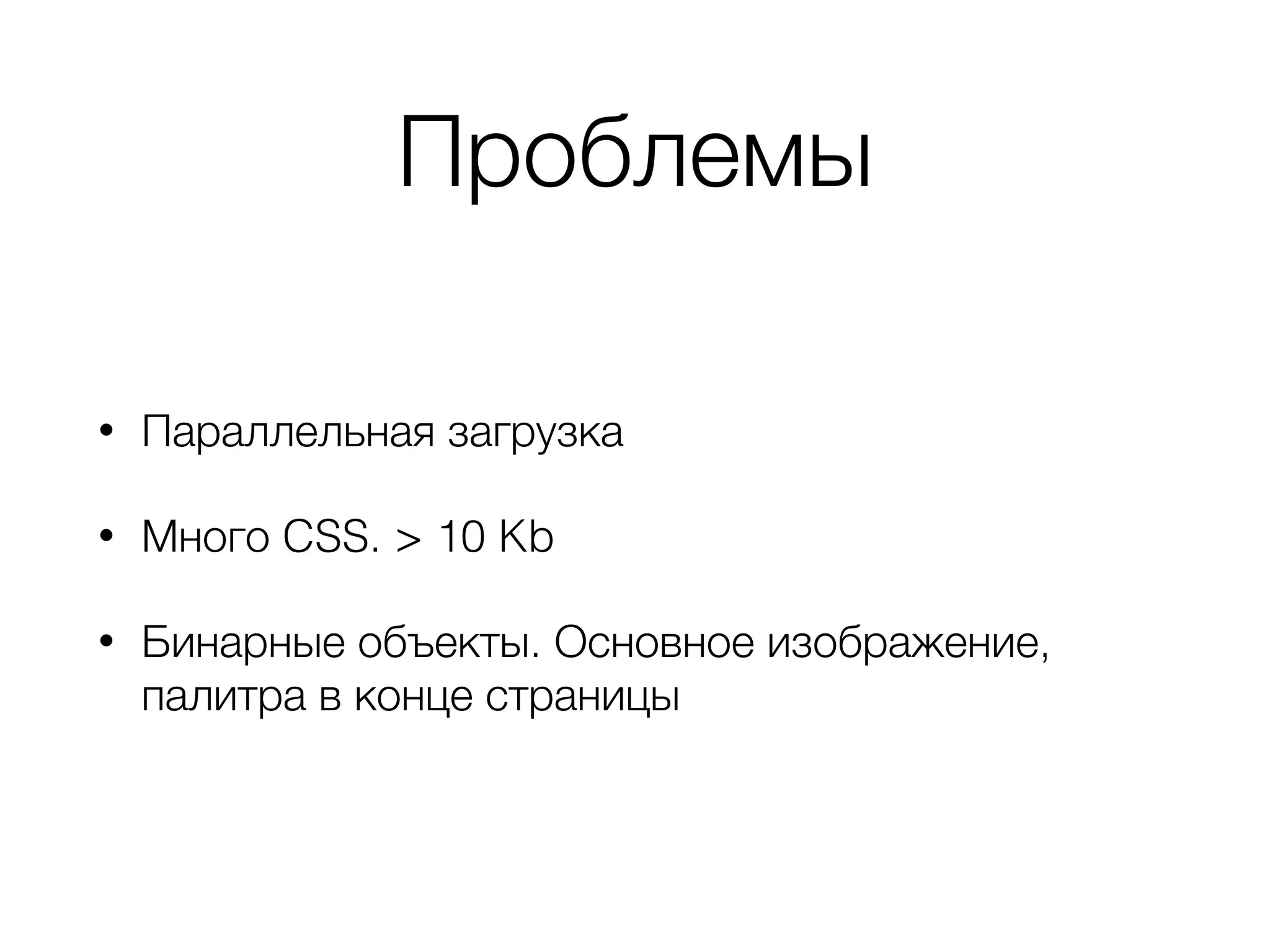 Проблемы
• Параллельная загрузка
• Много CSS. > 10 Kb
• Бинарные объекты. Основное изображение,
палитра в конце страницы
 