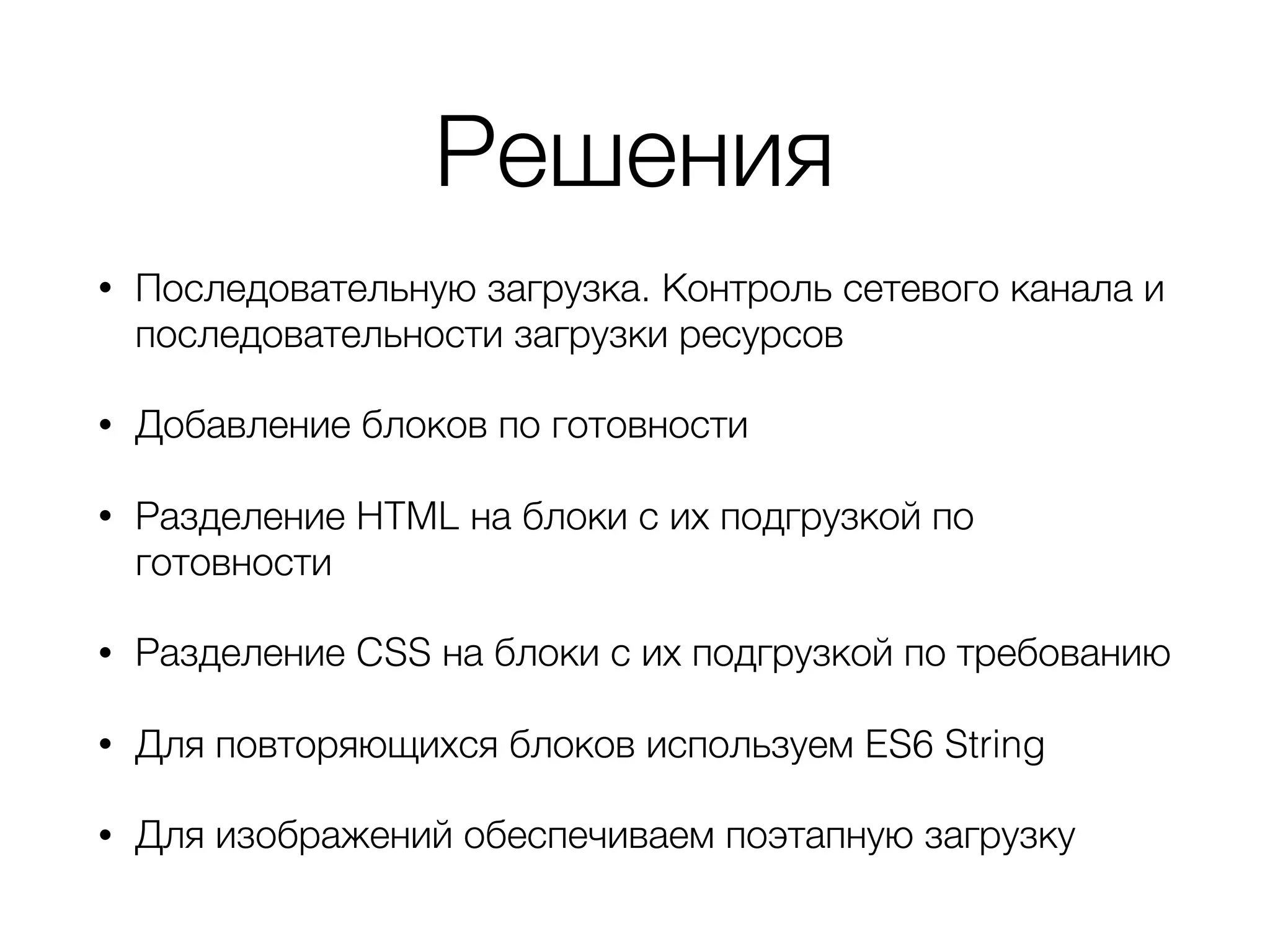 Решения
• Последовательную загрузка. Контроль сетевого канала и
последовательности загрузки ресурсов
• Добавление блоков по готовности
• Разделение HTML на блоки с их подгрузкой по
готовности
• Разделение CSS на блоки с их подгрузкой по требованию
• Для повторяющихся блоков используем ES6 String
• Для изображений обеспечиваем поэтапную загрузку
 