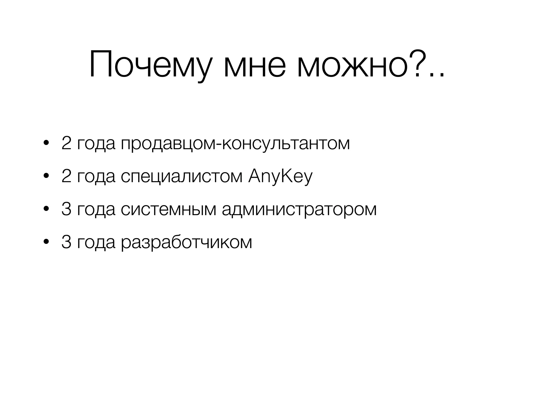 Почему мне можно?..
• 2 года продавцом-консультантом
• 2 года специалистом AnyKey
• 3 года системным администратором
• 3 года разработчиком
 