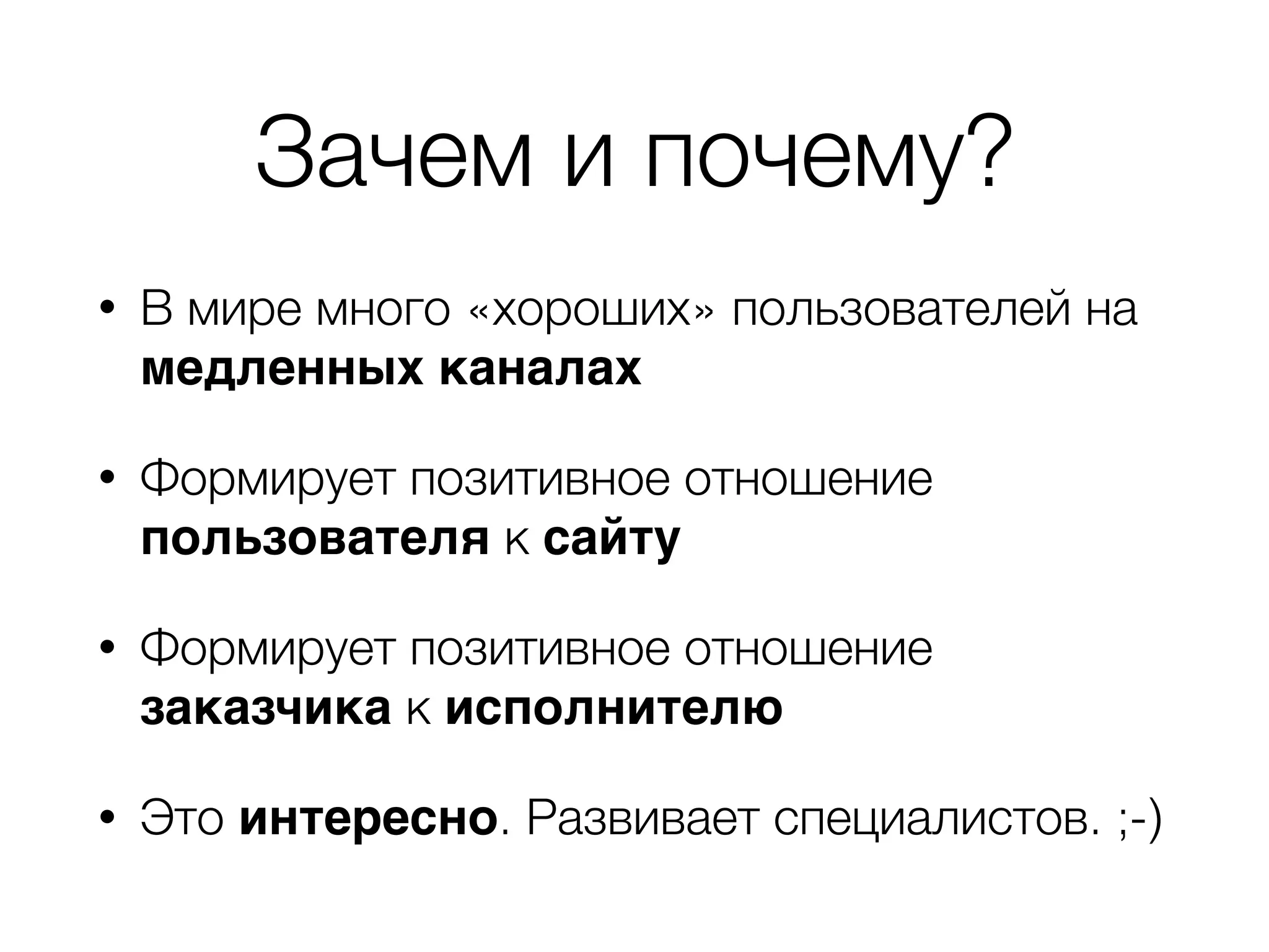 Зачем и почему?
• В мире много «хороших» пользователей на
медленных каналах
• Формирует позитивное отношение
пользователя к сайту
• Формирует позитивное отношение
заказчика к исполнителю
• Это интересно. Развивает специалистов. ;-)
 