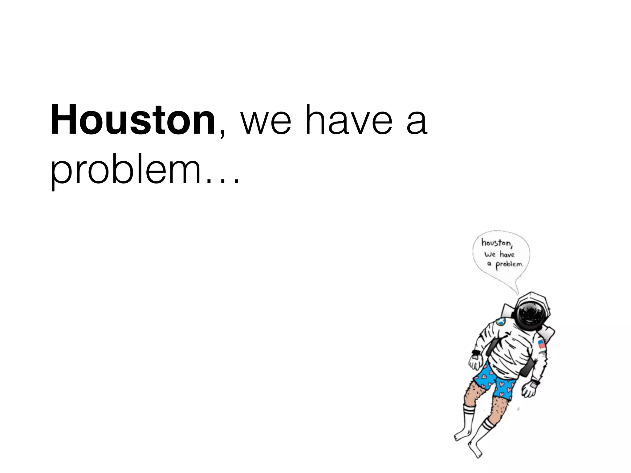Houston, we have a
problem…
 