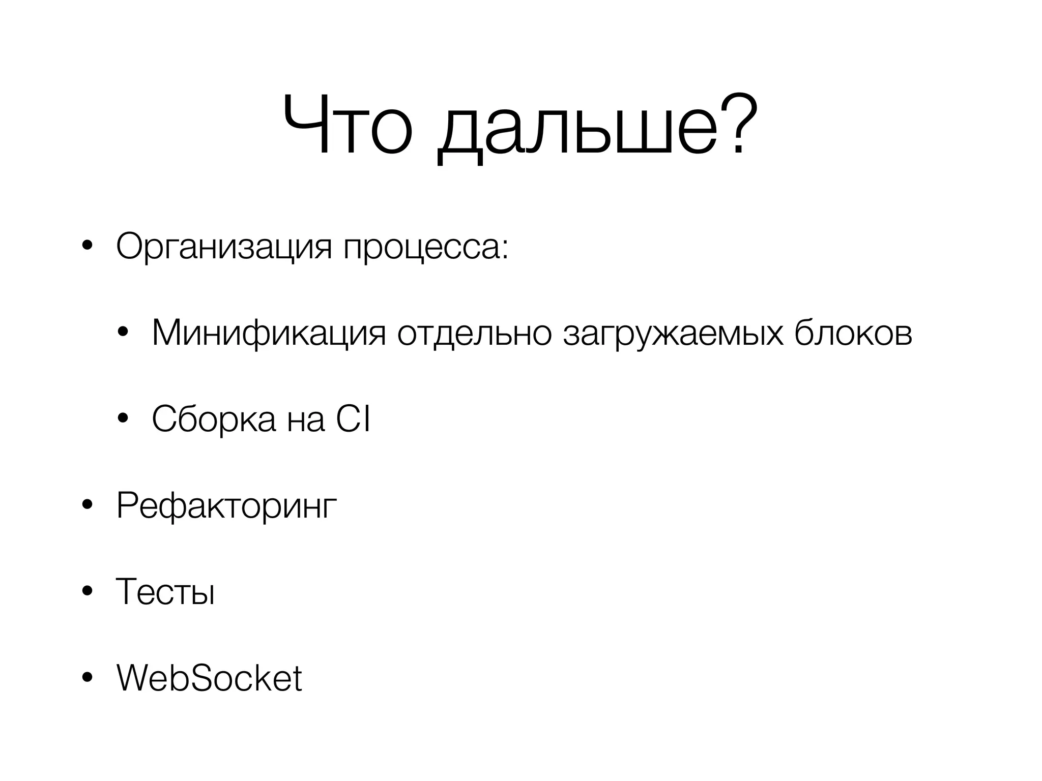 Что дальше?
• Организация процесса:
• Минификация отдельно загружаемых блоков
• Сборка на CI
• Рефакторинг
• Тесты
• WebSocket
 