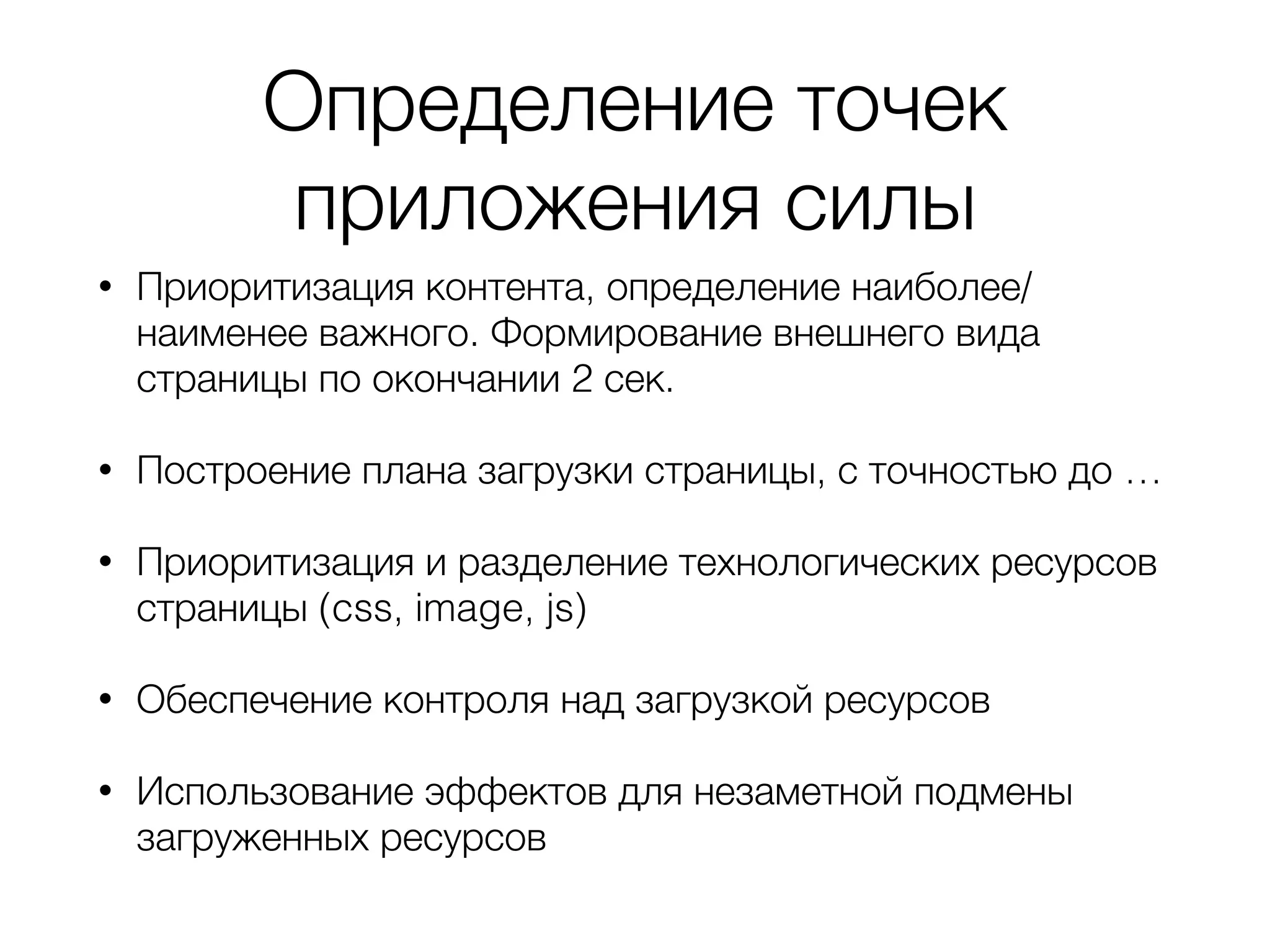 Определение точек
приложения силы
• Приоритизация контента, определение наиболее/
наименее важного. Формирование внешнего вида
страницы по окончании 2 сек.
• Построение плана загрузки страницы, с точностью до …
• Приоритизация и разделение технологических ресурсов
страницы (css, image, js)
• Обеспечение контроля над загрузкой ресурсов
• Использование эффектов для незаметной подмены
загруженных ресурсов
 