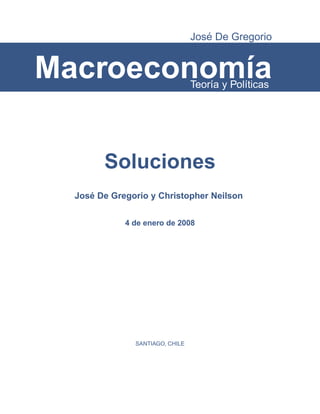 Jos´e De Gregorio
Macroeconom´ıaTeor´ıa y Pol´ıticas
Soluciones
Jos´e De Gregorio y Christopher Neilson
4 de enero de 2008
SANTIAGO, CHILE
 