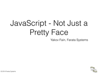 © 2014 Farata Systems
JavaScript - Not Just a
Pretty Face
Yakov Fain, Farata Systems
 