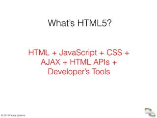 © 2014 Farata Systems
What’s HTML5?
HTML + JavaScript + CSS +  
AJAX + HTML APIs +  
Developer’s Tools
 