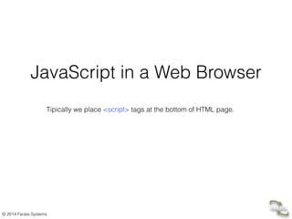 © 2014 Farata Systems
JavaScript in a Web Browser
Tipically we place <script> tags at the bottom of HTML page.
 