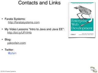 © 2014 Farata Systems
• Farata Systems: 
http://faratasystems.com  
• My Video Lessons “Intro to Java and Java EE”: 
http://bit.ly/UFrVHb  
• Blog:  
yakovfain.com 
• Twitter: 
@yfain
Contacts and Links
 