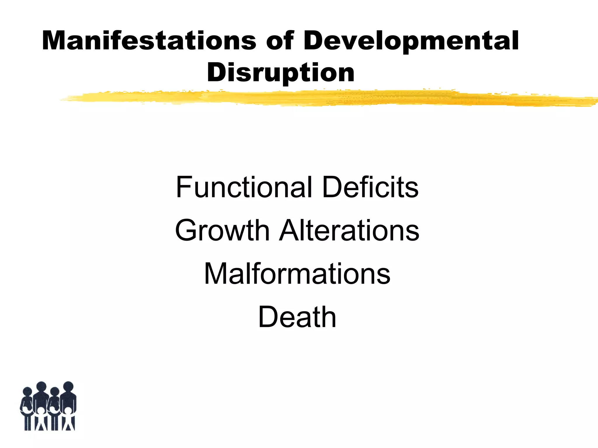 Manifestations of Developmental
Disruption

Functional Deficits
Growth Alterations
Malformations
Death

 