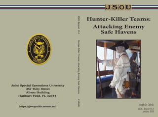 JSOUReport10-1Hunter-KillerTeams:AttackingEnemySafeHavensCeleski
Hunter-Killer Teams:
Attacking Enemy
Safe Havens
Joseph D. Celeski
JSOU Report 10-1
January 2010
 