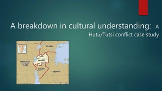 A breakdown in cultural understanding: A
Hutu/Tutsi conflict case study
 