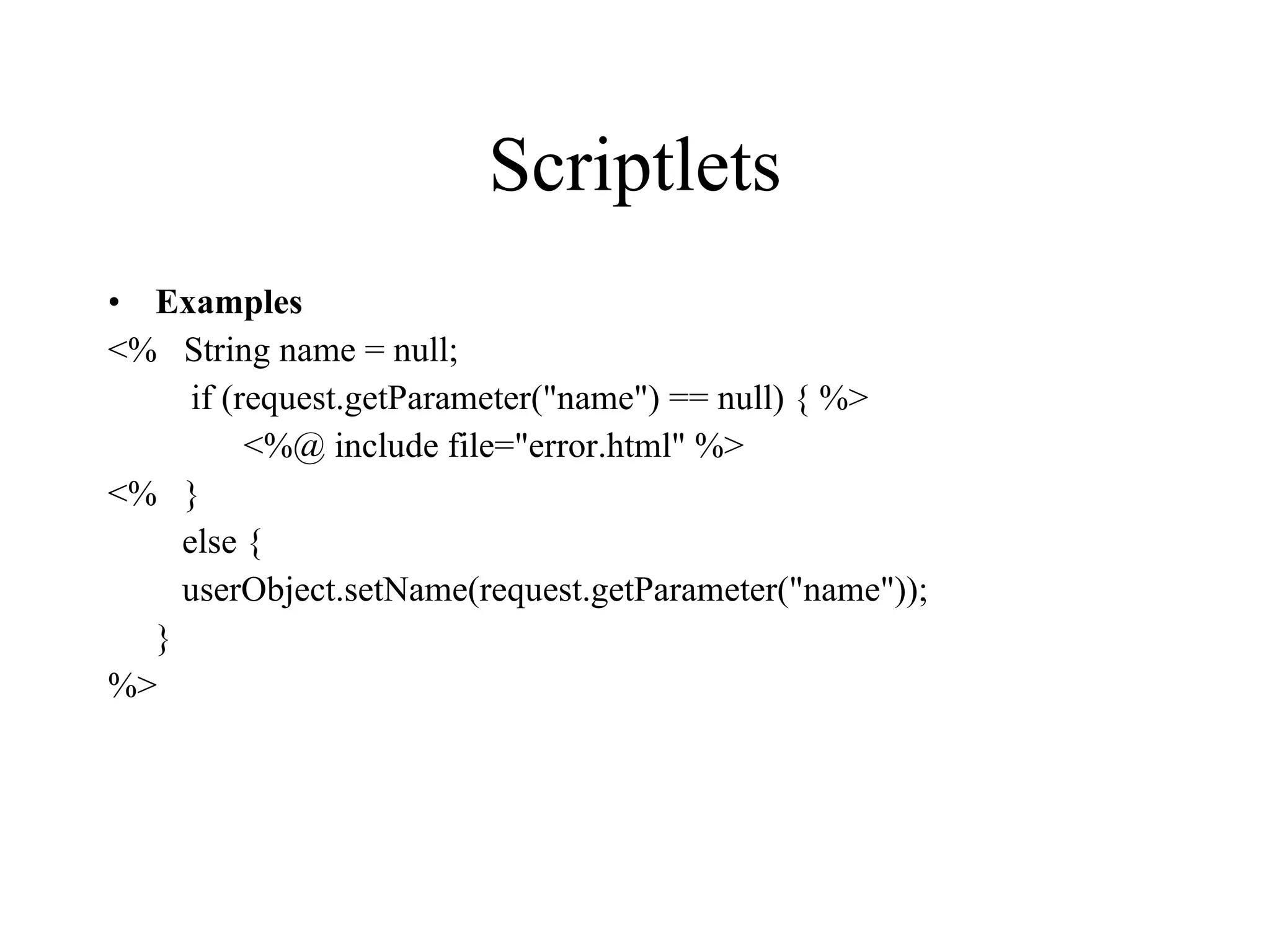 Scriptlets Examples <%   String name = null;      if (request.getParameter("name") == null) { %>   <%@ include file="error.html" %>  <%   }    else {     userObject.setName(request.getParameter("name"));     } %>  