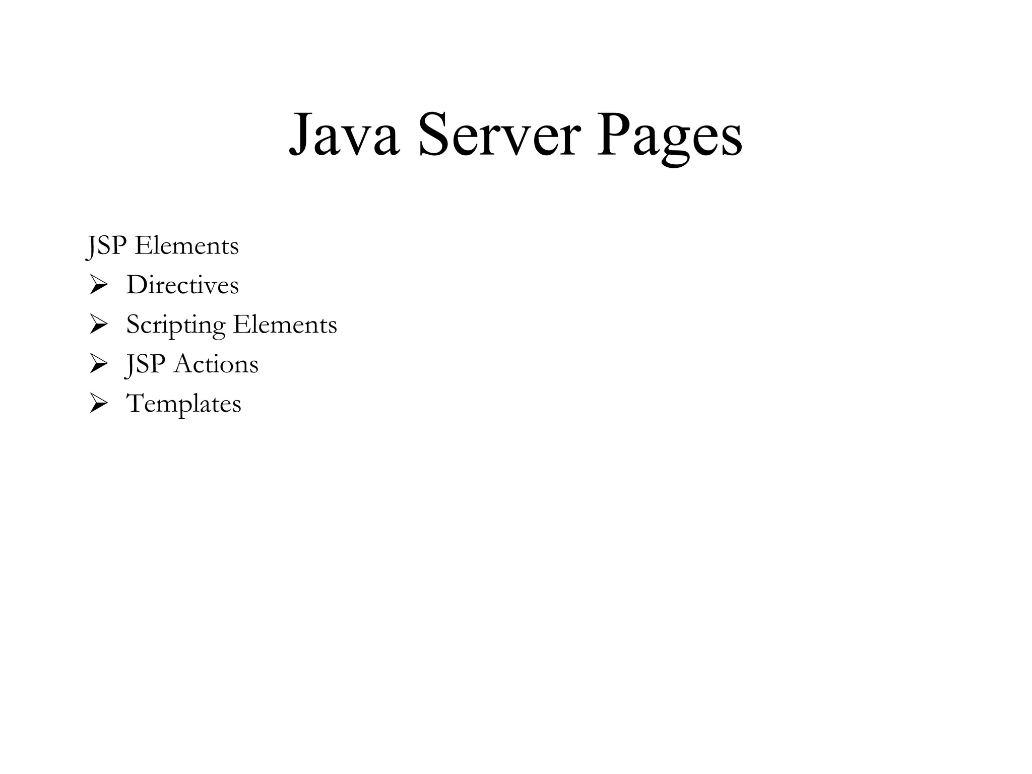 Java Server Pages JSP Elements Directives Scripting Elements JSP Actions Templates 