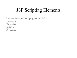 JSP Scripting Elements There are four types of scripting elements defined Declaration Expression Scriptlets Comments 