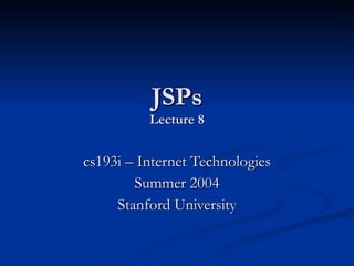 JSPs Lecture 8 cs193i – Internet Technologies Summer 2004 Stanford University 