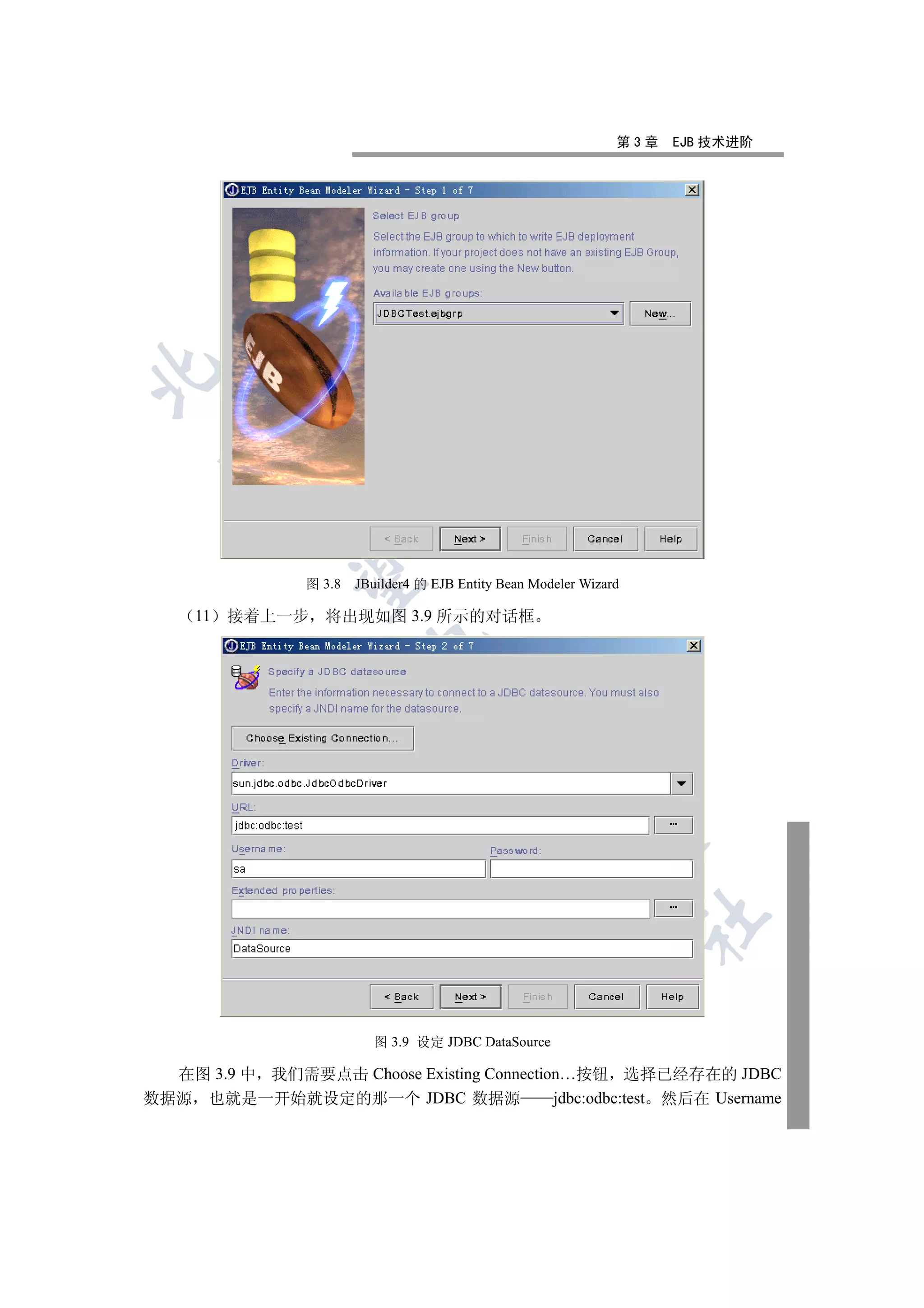 第3章   EJB 技术进阶

  
          
           

                 图 3.8   JBuilder4 的 EJB Entity Bean Modeler Wizard

     11   接着上一步    将出现如图 3.9 所示的对话框
                          
                                     
                                                
                                                           
                                                                      	



                           图 3.9 设定 JDBC DataSource

  在图 3.9 中 我们需要点击 Choose Existing Connection…按钮 选择已经存在的 JDBC
数据源 也就是一开始就设定的那一个 JDBC 数据源                 jdbc:odbc:test 然后在 Username
 