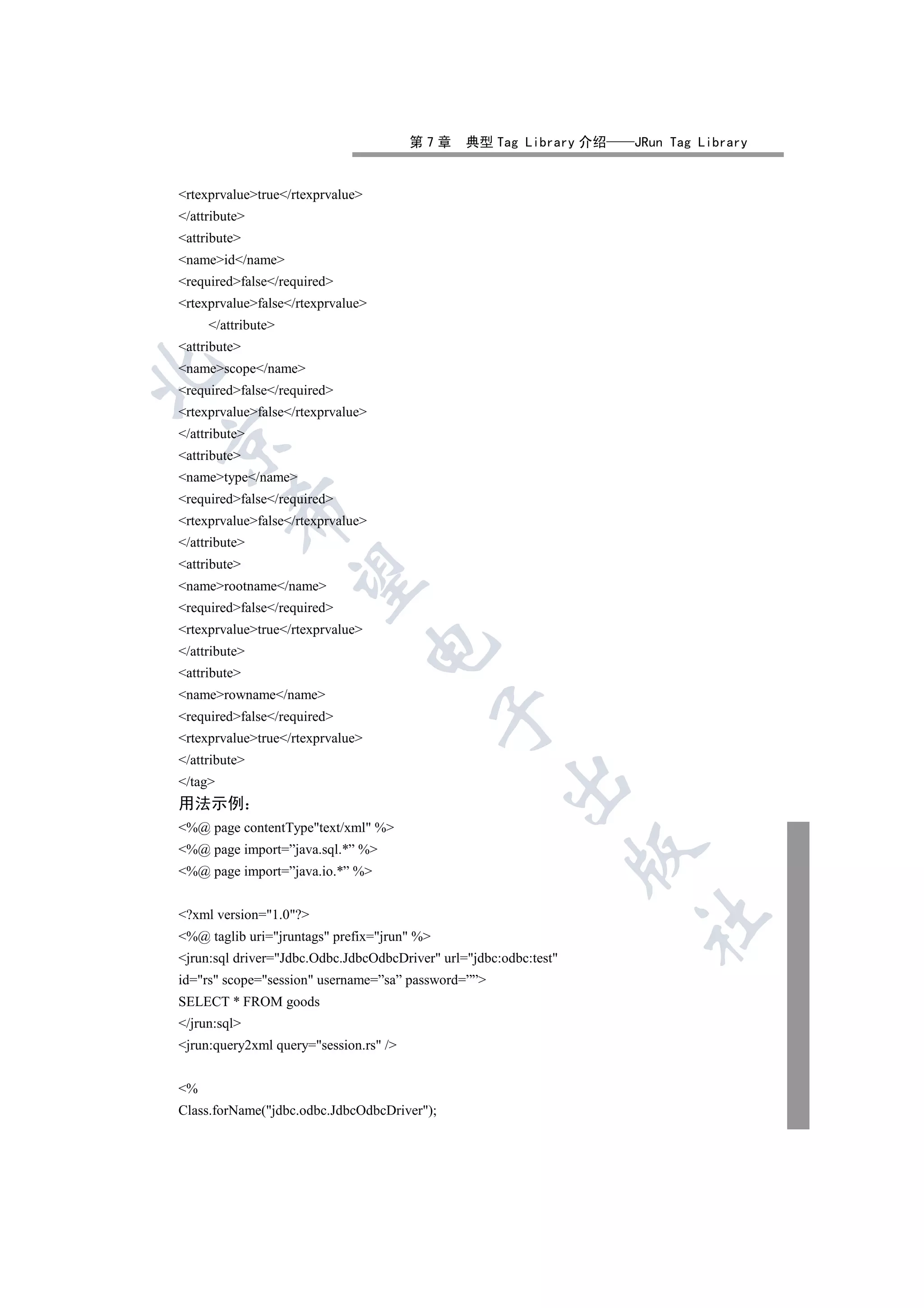 第7章     典型 Tag Library 介绍   JRun Tag Library


rtexprvaluetrue/rtexprvalue
/attribute
attribute
nameid/name
requiredfalse/required
rtexprvaluefalse/rtexprvalue
     /attribute
attribute
namescope/name


requiredfalse/required
rtexprvaluefalse/rtexprvalue
/attribute


attribute
nametype/name
requiredfalse/required
         

rtexprvaluefalse/rtexprvalue
/attribute
attribute
          

namerootname/name
requiredfalse/required
rtexprvaluetrue/rtexprvalue
                                   

/attribute
attribute
namerowname/name
                                             

requiredfalse/required
rtexprvaluetrue/rtexprvalue
/attribute
                                                      

/tag
用法示例
%@ page contentTypetext/xml %
%@ page import=”java.sql.*” %
                                                                   

%@ page import=”java.io.*” %


?xml version=1.0?
                                                                    	

%@ taglib uri=jruntags prefix=jrun %
jrun:sql driver=Jdbc.Odbc.JdbcOdbcDriver url=jdbc:odbc:test
id=rs scope=session username=”sa” password=””
SELECT * FROM goods
/jrun:sql
jrun:query2xml query=session.rs /


%
Class.forName(jdbc.odbc.JdbcOdbcDriver);
 