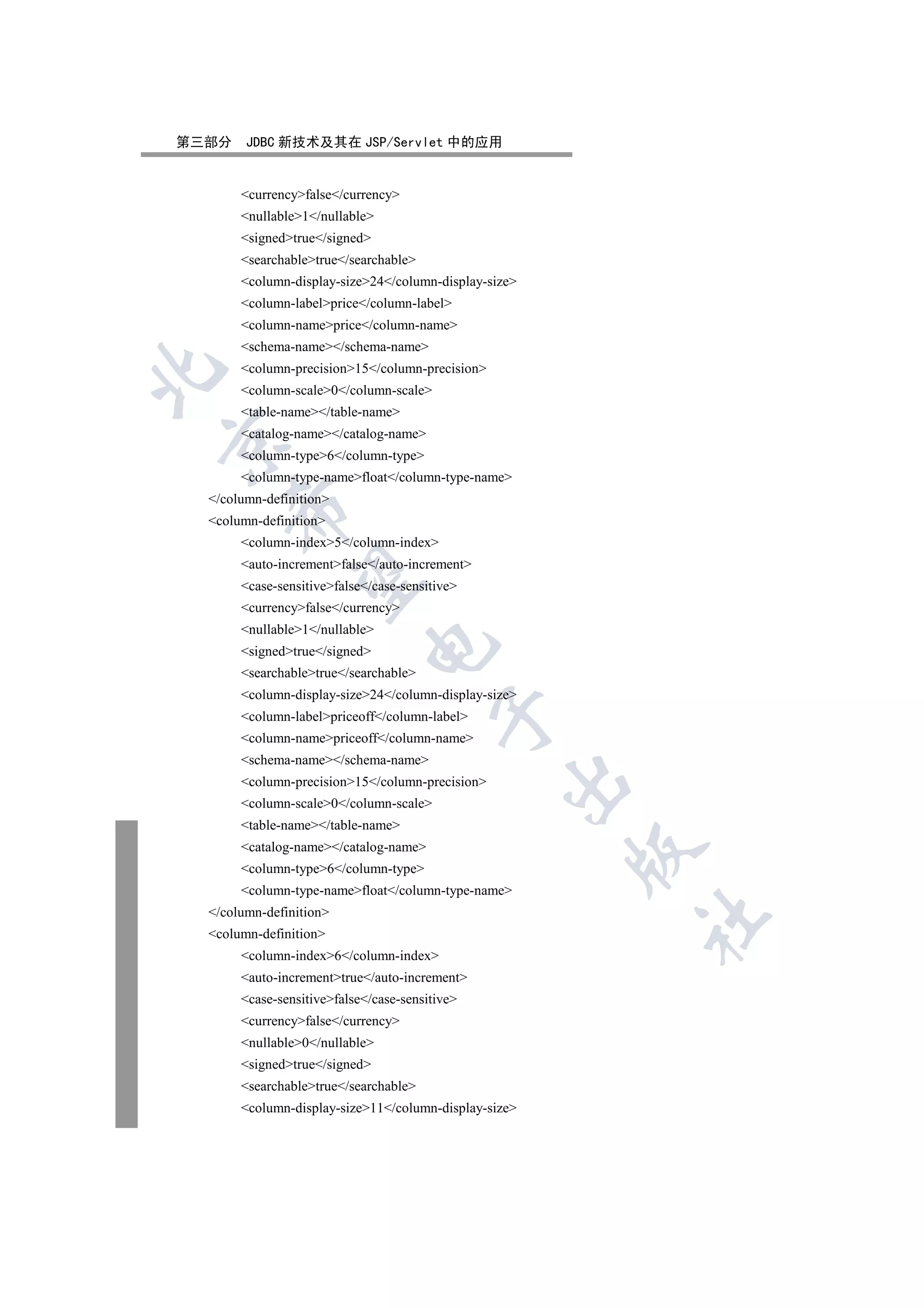 第三部分    JDBC 新技术及其在 JSP/Servlet 中的应用


       currencyfalse/currency
       nullable1/nullable
       signedtrue/signed
       searchabletrue/searchable
       column-display-size24/column-display-size
       column-labelprice/column-label
       column-nameprice/column-name
       schema-name/schema-name
       column-precision15/column-precision


       column-scale0/column-scale
       table-name/table-name
       catalog-name/catalog-name


       column-type6/column-type
       column-type-namefloat/column-type-name
  /column-definition
     

  column-definition
       column-index5/column-index
       auto-incrementfalse/auto-increment
      

       case-sensitivefalse/case-sensitive
       currencyfalse/currency
       nullable1/nullable
                             

       signedtrue/signed
       searchabletrue/searchable
       column-display-size24/column-display-size
                                         

       column-labelpriceoff/column-label
       column-namepriceoff/column-name
       schema-name/schema-name
                                                 

       column-precision15/column-precision
       column-scale0/column-scale
       table-name/table-name
       catalog-name/catalog-name
                                                       

       column-type6/column-type
       column-type-namefloat/column-type-name
  /column-definition
                                                       	

  column-definition
       column-index6/column-index
       auto-incrementtrue/auto-increment
       case-sensitivefalse/case-sensitive
       currencyfalse/currency
       nullable0/nullable
       signedtrue/signed
       searchabletrue/searchable
       column-display-size11/column-display-size
 