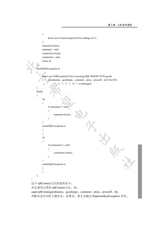第3章      EJB 技术进阶


          {
                throw new CreateException(Error adding row);
          }
          statement.close();
          statement = null;
          connection.close();
          connection = null;
          return id;
    }


    catch(SQLException e)
    {
          throw new EJBException(Error executing SQL INSERT INTO goods


               (goodsname goodstype comment price priceoff id) VALUES
                       (? ? ? ? ? ?):  + e.toString());
    }
        

    finally
    {
          try
         

          {
                if (statement != null)
                {
                                  

                       statement.close();
                }
          }
                                             

          catch(SQLException e)
          {
          }
                                                      

          try
          {
                if (connection != null)
                {
                                                                 

                       connection.close();
                }
          }
                                                                   	

          catch(SQLException e)
          {
          }
    }
}
这个 ejbCreate()方法的流程如下
首先调用父类的 ejbCreate()方法 如
super.ejbCreate(goodsname goodstype comment price priceoff id);
判断有没有同样主键存在 如果有 那么会抛出 DuplicateKeyException 异常
 