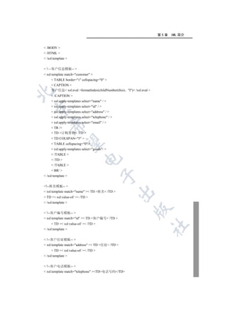 第5章   XML 简介


 /BODY 
 /HTML 
 /xsl:template 


 !—客户信息模板-- 
 xsl:template match=customer 
      TABLE border=1 cellspacing=0 
      CAPTION 
     客户信息 xsl:eval formatIndex(childNumber(this)   I) /xsl:eval 


      /CAPTION 
      xsl:apply-templates select=name / 
      xsl:apply-templates select=id / 


      xsl:apply-templates select=address / 
      xsl:apply-templates select=telephone / 
      xsl:apply-templates select=email / 
         

      TR /
      TD 订购货物 /TD 
      TD COLSPAN=5 
          

      TABLE cellspacing=0 
      xsl:apply-templates select=goods/ 
      /TABLE 
                                 

      /TD 
      /TABLE 
      BR/ 
                                                

 /xsl:template 


!--姓名模板-- 
 xsl:template match=name  TD 姓名 /TD 
                                                    

 TD  xsl:value-of/  /TD 
 /xsl:template 
                                                              

 !--客户编号模板-- 
 xsl:template match=id  TD 客户编号 /TD 
      TD  xsl:value-of/  /TD 
                                                                         	

 /xsl:template 


 !--客户住址模板-- 
 xsl:template match=address  TD 住址 /TD 
      TD  xsl:value-of/  /TD 
 /xsl:template 


 !--客户电话模板-- 
 xsl:template match=telephone TD电话号码/TD
 