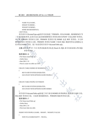 第三部分        JDBC 新技术及其在 JSP/Servlet 中的应用


   (
        NAME FULLNAME
        HEIGHT NUMERIC
        WEIGHT NUMERIC
        HOME REF(RESIDENCE)
   ) NOT FINAL
    程序清单 9.5(createType.sql)的作用是创建了 PERSON FULLNAME RESIDENCE 等
三个新的数据类型 读者应该注意到 RESIDENCE 类型的 OCCUPANT 字段是 REF 类型的


而且和 PERSON 类型相互关联 PERSON 类型的字段 HOME 也是 REF 类型的 并且和
RESIDENCE 类型相互关联 PERSON 类型的 NAME 字段的 SQL 数据类型还是刚刚定义
的 FULLNAME 类型 接下来请看程序清单 9.6(createTable.sql)
 

   注意 程序清单 9.5 9.11 使用的数据库系统是 Oracle 8i SQL 语言的语法服从 PL/SQL
      语言的语法
            

   程序清单 9.6
   --File Name:createTable.sql
   --Author:fancy
             

   --Date:2001.2.18
   --Note:to create two table use UDTs
                                   

   CREATE TABLE HOMES OF RESIDENCE
   (
        REF IS OID SYSTEM GENERATED
        OCCUPANT WITH OPTIONS SCOPE PEOPLE
                                         

   )


   CREATE TABLE PEOPLE OF PERSON
                                              

   (
        REF IS OID SYSTEM GENERATED
        OCCUPANT WITH OPTIONS SCOPE HOMES
                                                    

   )
   程序清单 9.6(createTable.sql)创建了两个新表 HOMES 和 PEOPLE 两表都有 OID 字段
都是 REF 类型的字段 分别和 RESIDENCE PERSON 数据类型相关联
                                                    	

   程序清单 9.7
   --File Name:insertTable.sql
   --Author:fancy
   --Date:2001.2.18
   --Note:insert data into table


   INSERT INTO PEOPLE (NAME HEIGHT WEIGHT) VALUES
   (
        NEW FULLNAME('DAFFY' 'DUCK')
 