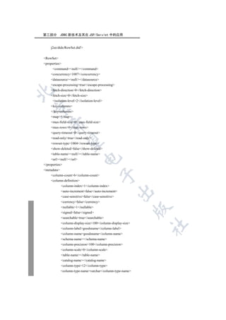 第三部分         JDBC 新技术及其在 JSP/Servlet 中的应用


     j2ee/dtds/RowSet.dtd'


RowSet
properties
      commandnull//command
     concurrency1007/concurrency
     datasourcenull//datasource
     escape-processingtrue/escape-processing
     fetch-direction0/fetch-direction


     fetch-size0/fetch-size
      isolation-level2/isolation-level
     key-columns


     /key-columns
     map/map
     max-field-size0/max-field-size
        

     max-rows0/max-rows
     query-timeout0/query-timeout
     read-onlytrue/read-only
         

     rowset-type1004/rowset-type
     show-deletedfalse/show-deleted
     table-namenull//table-name
                                  

     urlnull//url
/properties
metadata
                                             

     column-count6/column-count
     column-definition
             column-index1/column-index
                                                        

             auto-incrementfalse/auto-increment
             case-sensitivefalse/case-sensitive
             currencyfalse/currency
             nullable1/nullable
                                                              

             signedfalse/signed
             searchabletrue/searchable
             column-display-size100/column-display-size
                                                              	

             column-labelgoodsname/column-label
             column-namegoodsname/column-name
             schema-name/schema-name
             column-precision100/column-precision
             column-scale0/column-scale
             table-name/table-name
             catalog-name/catalog-name
             column-type12/column-type
             column-type-namevarchar/column-type-name
 