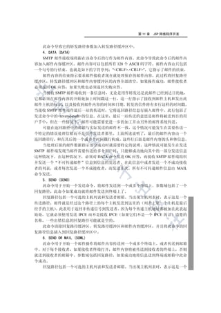 第 11 章   JSP 网络程序开发


  此命令导致它的转发路径参数加入转发路径缓冲区中
  4. DATA (DATA)
  SMTP 邮件接收端将跟在该命令后的行作为邮件内容 此命令导致此命令后的邮件内
容加入邮件内容缓冲区 邮件内容可以包括所有 128 个 ASCII 码字符 邮件内容由只包括
一个句号的行结束 也就是如下的字符序列 CRLF.CRLF 它指示了邮件的结束
   邮件内容的结束指示要求邮件接收者现在就处理保存的邮件内容 此过程将回复路径
缓冲区 转发路径缓冲区和邮件内容缓冲区的内容全部清空 如果操作成功 邮件接收者
必须返回 OK 应答 如果失败也必须返回失败应答


   当接收 SMTP 邮件端收到一条信息时 无论是用作转发还是此邮件已经到达目的地
它都必须在邮件内容的开始处加上时间戳这一行 这一行指示了接收到邮件主机和发出此
邮件主机的标识 以及接收到邮件内容的时间和日期 转发的信件将有多行这样的时间戳
 

当接收 SMTP 邮件端作最后一站的传送时 它将返回路径信息行插入邮件中 此行包括了
发送命令中的reverse-path的信息 在这里 最后一站传送的意思是邮件将被送到目的用
      

户手中 但在一些情况下 邮件可能需要更进一步的加工并由另外的邮件系统传送
   可能在返回路径中的邮箱与实际发送的邮件不一致 这个情况可能发生在需要传送一
个特定的错误处理信箱而不是信件发送者那里 上面所述说明了 最后的邮件内容由一个
       

返回路径行 和在其后的一个或多个时间戳行构成 这些行后面是邮件内容的头和体信息
   当处理后面的邮件数据指示部分成功时就需要特定的说明 这种情况可能发生在发送
SMTP 邮件端发现当邮件需要传送给多个用户时 只能够成功地向其中的一部分发送信息
                

这种情况下 在这种情况下 必须对 DATA 命令发送 OK 应答 而接收 SMTP 邮件端组织
并发送一个 不可传递邮件 信息到信息的发送者 在此信息中或者发送一个不成功接收
者的列表 或者每次发送一个不成接收者 而发送多次 所有不可传递邮件信息由 MAIL
                     

命令发送
  5. SEND (SEND)
  此命令用于开始一个发送命令 将邮件发送到一个或多个终端上 参数域包括了一个
                           

回复路径 此命令如果成功就将邮件发送到终端上了
  回复路径包括一个可选的主机列表和发送者邮箱 当出现主机列表时 表示这是一个
传送路径 邮件就是经过这个路径上的每个主机发送到这里的 列表上第一个主机是最后
                                

经手的主机 此表用于返回非传递信号到发送者 因为每个传递主机地址都被加在此表起
始处 它就必须使用发送 IPCE 而不是接收 IPCE 如果它们不是一个 IPCE 的话 清楚的
                                         	

名称 一些出错信息的回复路径可能就是空的
  此命令清除回复路径缓冲区 转发路径缓冲区和邮件内容缓冲区 并且将此命令的回
复路径信息插入到回复路径缓冲区中
  6. SEND OR MAIL (SOML)
  此命令用于开始一个邮件操作将邮件内容传送到一个或多个终端上 或者传送到邮箱
中 对于每个接收者 如果接收者终端打开 邮件内容将被传送到接收者的终端上 否则
就送到接收者的邮箱中 参数域包括回复路径 如果成功地将信息送到终端或邮箱中此命
令成功
  回复路径包括一个可选的主机列表和发送者邮箱 当出现主机列表时 表示这是一个
 