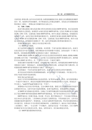 第 11 章   JSP 网络程序开发


关闭信道 即使出错 也不应该关闭信道 如果连接被提前关闭 接收方应该像接收到 RSET
命令一样 取消所有等待的操作 但不恢复原先已经做过的操作 而发送方应该像接收到
暂时错误 4XX 一样假定命令和操作仍在支持之中
   14. TURN (TURN)
   此命令指定接收方要么发送 OK 应答并改变角色为发送 SMTP 邮件端 要么发送拒绝
信息并保持自己的角色 如果程序 A 现在是发送 SMTP 邮件端 它发出 TURN 命令后接收
到 OK 250 应答 它就变成了接收 SMTP 邮件端 程序 A 就进入初始状态 好象通信信
道刚打开一样 这时它发送 220 准备好服务信号 如果程序 B 现在是接收 SMTP 邮件端


它发出 TURN 命令后接收到 OK 250 应答 它就变成了发送 SMTP 邮件端 程序 A 就
进入初始状态 好象通信信道刚打开一样 这时它准备接收 220 准备好服务信号
   若要拒绝改变角色 接收方可以发送 502 应答
 

     1 SMTP 命令规则
   对于这些命令的顺序有一定的限制 对话的第一个命令必须是 HELLO 命令 此命令
         

在此后的会话中也可以使用 如果 HELLO 命令的参数不可接受 必须由返回一个 501 失
败应答 同时接收到的 SMTP 必须保持在与刚才一致的状态下
   NOOP HELP EXPN 和 VRFY 命令可以在会话的任何时候使用 MAIL SEND SOML
          

或 SAML 命令开始一个邮件操作 一旦开始了以后就要发送 RCPT 和 DATA 命令 邮件操
作可以由 RSET 命令终止 在一个会话中可以有一个或多个操作
   如果在操作开始参数不可接受 必须返回 501 失败应答 同时接收到的 SMTP 邮件必
                             

须保持在与刚才一致的状态下 如果操作中的命令顺序出错 必须返回 503 失败应答 同
时接收到的 SMTP 邮件必须保持在与刚才一致的状态下
   会话的最后一个命令必须是 QUIT 命令 此命令在会话的其它时间不能使用
                             

  命令是由命令码和其后的参数域组成的 命令码是四个字母组成的 不区别大小写
因为下面命令的作用是相同的
  MAIL Mail mail MaIl mAIl
                                 

   这对于引导任何参数值的标记也是适用的 如 TO 和 to 就是一样的 命令码和参数由
一个或多个空格分开 然而在回复路径和转发路径中的参数是区别大小写的 特别是在一
些主机上 smith和Smith就根本不是一个用户
                                    

   参数域由不定长的字符串组成 它由CRLF结束 接收方在完全接收到此序列前不
会采取任何行动 方括号代表可选的参数域 如果不选择的话 系统选择默认的设置
   对 SMTP 命令的响应是多样的 它确定了在邮件传输过程中请求和处理的同步 也保
                                             	

证了发送 SMTP 邮件端知道接收 SMTP 邮件端的状态 每个命令必须有且只有一个响应
   SMTP 响应由三位数字组成 其后跟一些文本 数字帮助决定下一个应该进入的状态
而文本对人是有意义的 三位的响应已经包括了足够的信息 不用再阅读文本 文本可以
直接抛弃或者传递给用户 特别的是 文本是与接收和环境相关的 所以每次接收到的文
本可能不同 在附录 E 中可以看到全部的响应码 正规的情况下 响应由下面序列构成
三位的数字 SP 一行文本和一个CRLF 或者也可以是一个多行响应 只有 EXPN
和 HELP 命令可以导致多行应答 然而 对所有命令 多行响应都是允许的
     2 SMTP 服务器的响应码列表
 