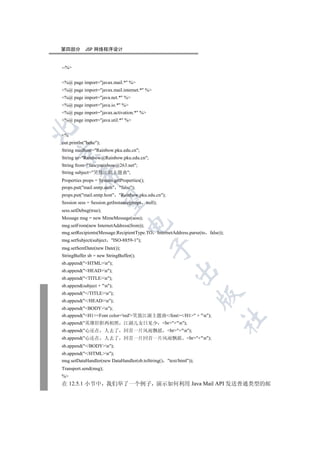 第四部分        JSP 网络程序设计


--%


%@ page import=javax.mail.* %
%@ page import=javax.mail.internet.* %
%@ page import=java.net.* %
%@ page import=java.io.* %
%@ page import=javax.activation.* %
%@ page import=java.util.* %


%
out.println(hehe);
String mailhost=Rainbow.pku.edu.cn;


String to=Rainbow@Rainbow.pku.edu.cn;
String from=fancyrainbow@263.net;
String subject=笑敖江湖主题曲;
         

Properties props = System.getProperties();
props.put(mail.smtp.auth false);
props.put(mail.smtp.host Rainbow.pku.edu.cn);
          

Session sess = Session.getInstance(props null);
sess.setDebug(true);
Message msg = new MimeMessage(sess);
                                 

msg.setFrom(new InternetAddress(from));
msg.setRecipients(Message.RecipientType.TO InternetAddress.parse(to   false));
msg.setSubject(subject   ISO-8859-1);
                                             

msg.setSentDate(new Date());
StringBuffer sb = new StringBuffer();
sb.append(HTMLn);
                                                       

sb.append(HEADn);
sb.append(TITLEn);
sb.append(subject + n);
sb.append(/TITLEn);
                                                                     

sb.append(/HEADn);
sb.append(BODYn);
sb.append(H1Font color='red'笑敖江湖主题曲/font/H1 + n);
                                                                             	

sb.append(英雄肝胆两相照             江湖儿女日见少 br+n);
sb.append(心还在         人去了     回首一片风雨飘摇 br+n);
sb.append(心还在         人去了     回首一片回首一片风雨飘摇 br+n);
sb.append(/BODYn);
sb.append(/HTMLn);
msg.setDataHandler(new DataHandler(sb.toString()    text/html));
Transport.send(msg);
%
在 12.5.1 小节中 我们举了一个例子 演示如何利用 Java Mail API 发送普通类型的邮
 