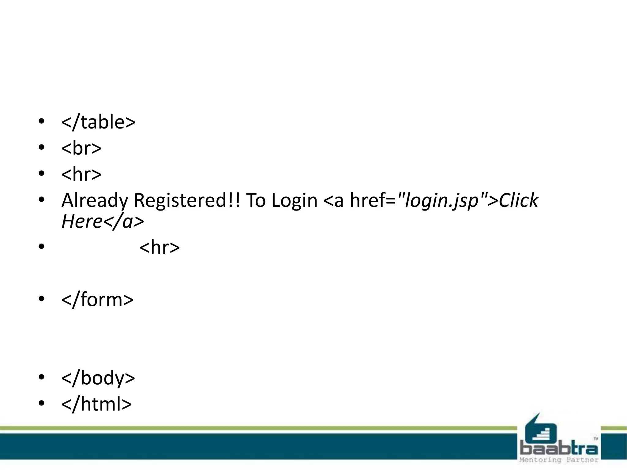 • • • • </table> <br> <hr> Already Registered!! To Login <a href="login.jsp">Click Here</a> • <hr> • </form> • </body> • </html> 