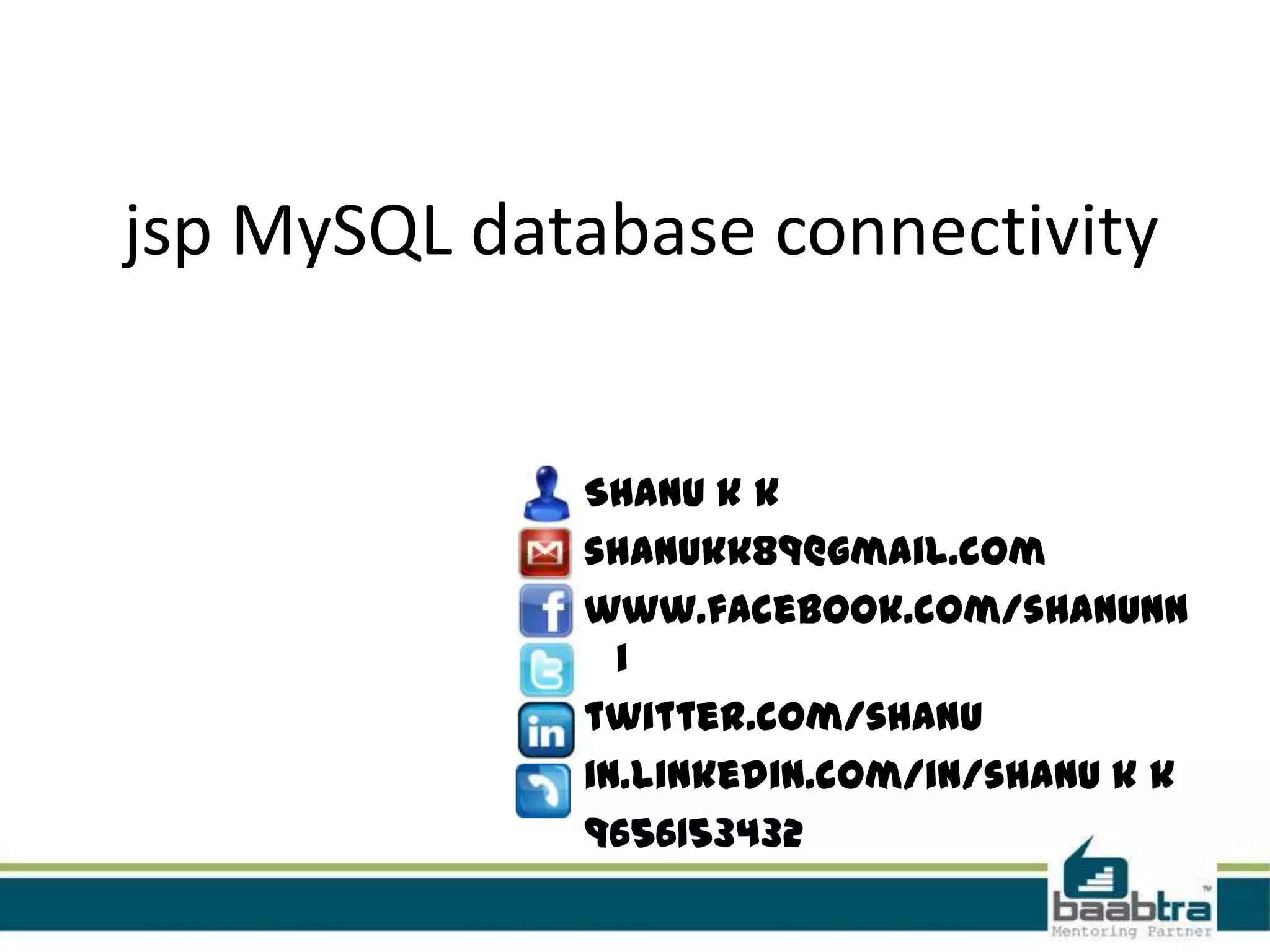 jsp MySQL database connectivity Shanu k k shanukk89@gmail.com www.facebook.com/shanunn i twitter.com/shanu in.linkedin.com/in/shanu k k 9656153432 